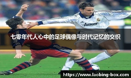 七零年代人心中的足球偶像与时代记忆的交织